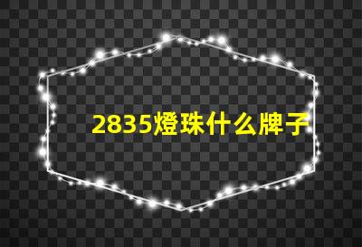 2835燈珠什么牌子好點 2835燈珠電壓是多少